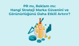 PR mı, reklam mı: Hangi strateji marka güvenini ve medya görünürlüğünü daha etkili artırır?