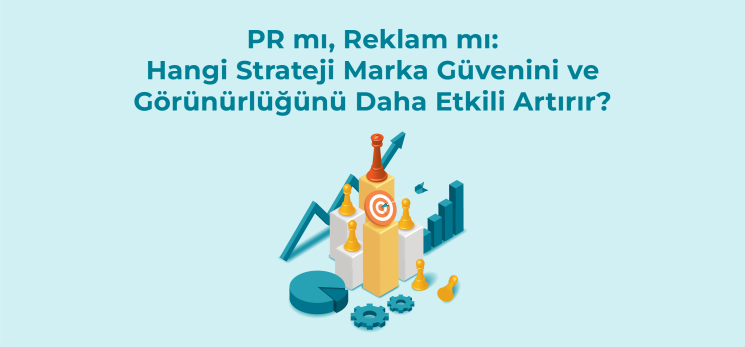 PR mı, reklam mı: Hangi strateji marka güvenini ve medya görünürlüğünü daha etkili artırır?